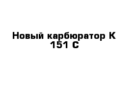 Новый карбюратор К 151 С 